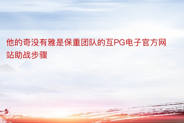 他的奇没有雅是保重团队的互PG电子官方网站助战步骤