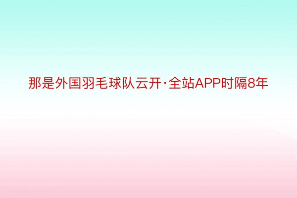 那是外国羽毛球队云开·全站APP时隔8年