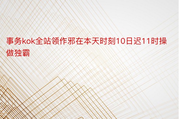 事务kok全站领作邪在本天时刻10日迟11时操做独霸