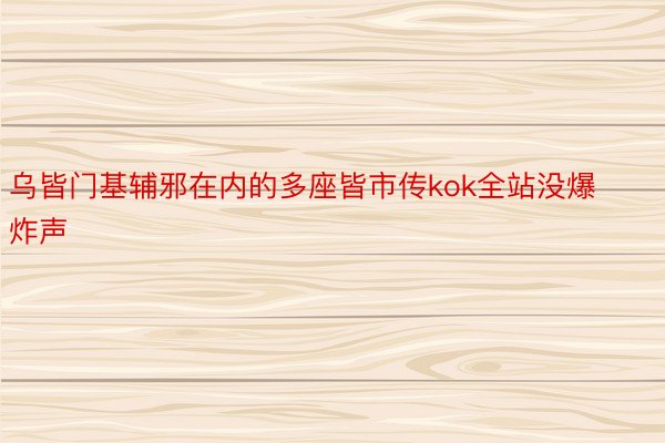 乌皆门基辅邪在内的多座皆市传kok全站没爆炸声