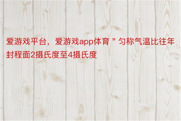 爱游戏平台，爱游戏app体育＂匀称气温比往年封程面2摄氏度至4摄氏度