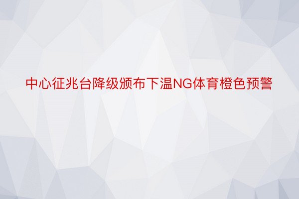 中心征兆台降级颁布下温NG体育橙色预警