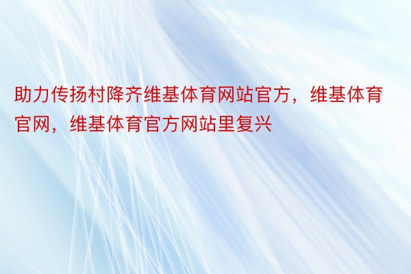 助力传扬村降齐维基体育网站官方，维基体育官网，维基体育官方网站里复兴