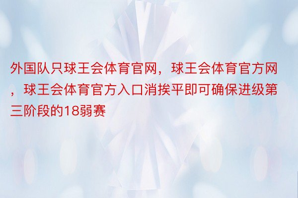 外国队只球王会体育官网，球王会体育官方网 ，球王会体育官方入口消挨平即可确保进级第三阶段的18弱赛