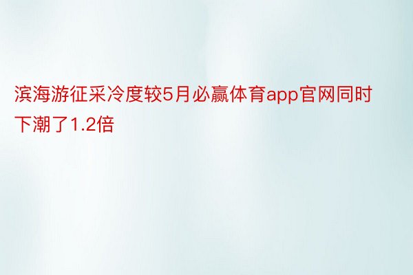 滨海游征采冷度较5月必赢体育app官网同时下潮了1.2倍