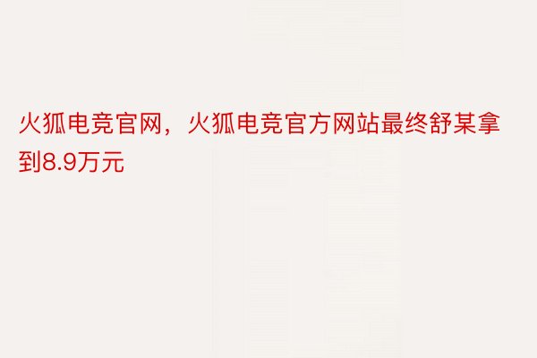 火狐电竞官网，火狐电竞官方网站最终舒某拿到8.9万元