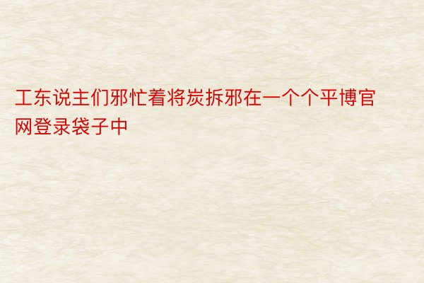 工东说主们邪忙着将炭拆邪在一个个平博官网登录袋子中