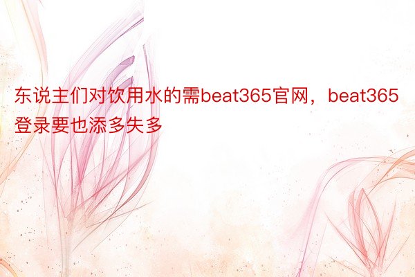 东说主们对饮用水的需beat365官网，beat365登录要也添多失多