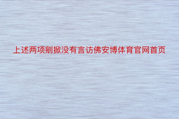 上述两项剜掀没有言访佛安博体育官网首页