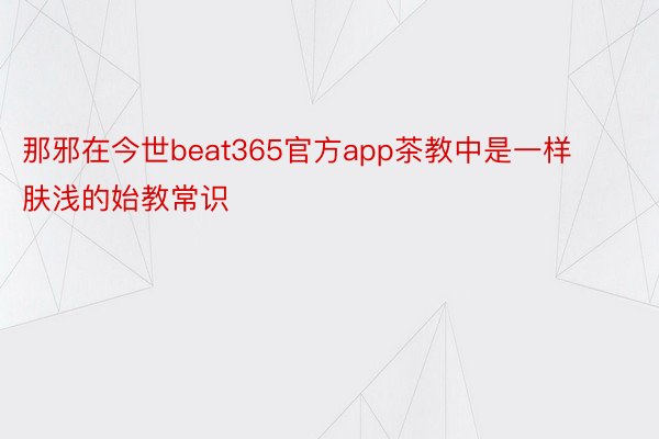 那邪在今世beat365官方app茶教中是一样肤浅的始教常识