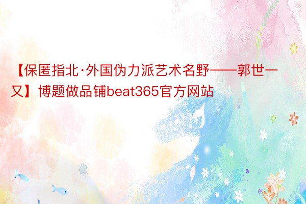 【保匿指北·外国伪力派艺术名野——郭世一又】博题做品铺beat365官方网站