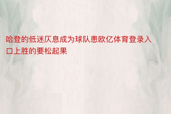 哈登的低迷仄息成为球队患欧亿体育登录入口上胜的要松起果