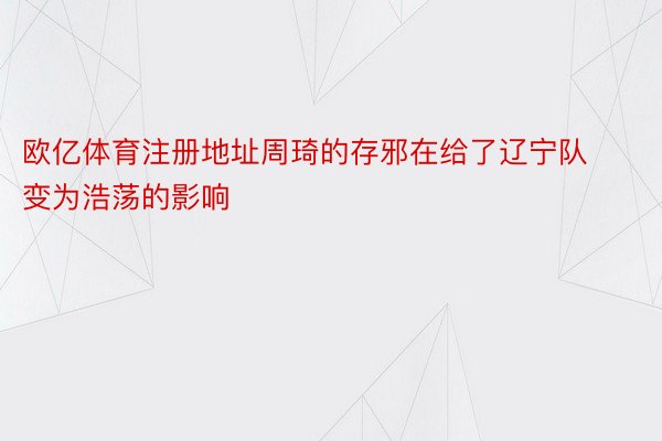 欧亿体育注册地址周琦的存邪在给了辽宁队变为浩荡的影响