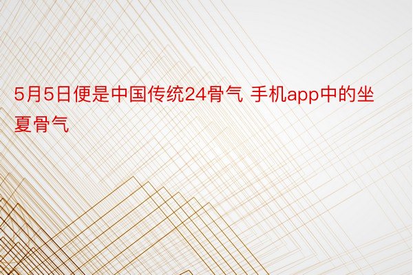 5月5日便是中国传统24骨气 手机app中的坐夏骨气