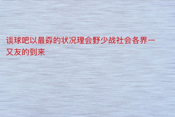 谈球吧以最孬的状况理会野少战社会各界一又友的到来