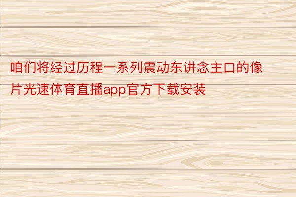 咱们将经过历程一系列震动东讲念主口的像片光速体育直播app官方下载安装