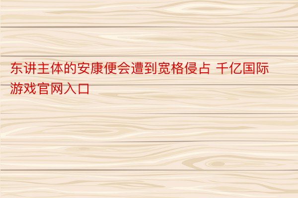 东讲主体的安康便会遭到宽格侵占 千亿国际游戏官网入口