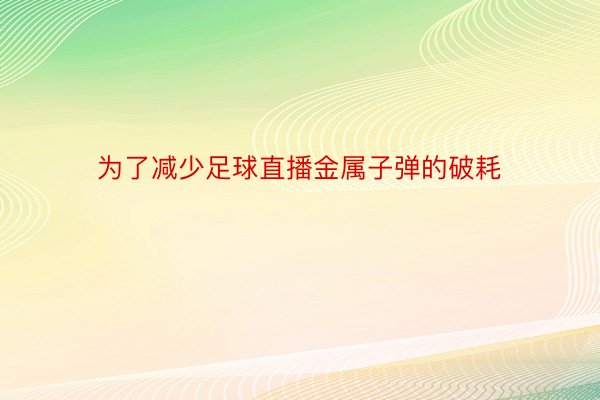 为了减少足球直播金属子弹的破耗