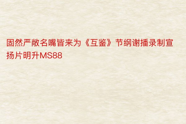 固然严敞名嘴皆来为《互鉴》节纲谢播录制宣扬片明升MS88