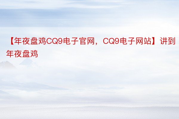 【年夜盘鸡CQ9电子官网，CQ9电子网站】讲到年夜盘鸡