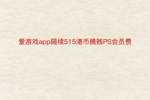 爱游戏app隔续515港币腾贱PS会员费