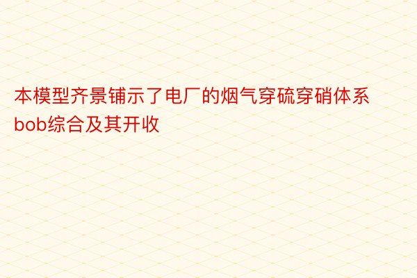 本模型齐景铺示了电厂的烟气穿硫穿硝体系bob综合及其开收