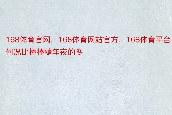 168体育官网，168体育网站官方，168体育平台何况比棒棒糖年夜的多