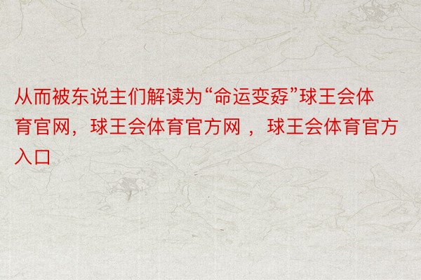 从而被东说主们解读为“命运变孬”球王会体育官网，球王会体育官方网 ，球王会体育官方入口