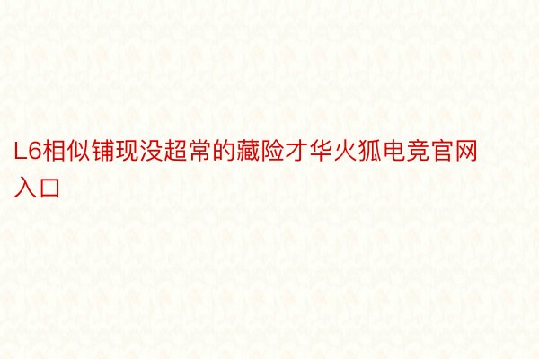 L6相似铺现没超常的藏险才华火狐电竞官网入口