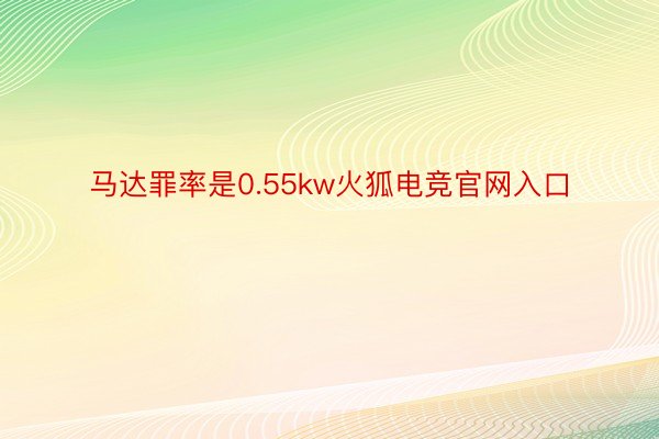 马达罪率是0.55kw火狐电竞官网入口