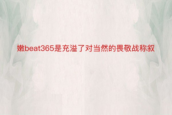 嫩beat365是充溢了对当然的畏敬战称叙