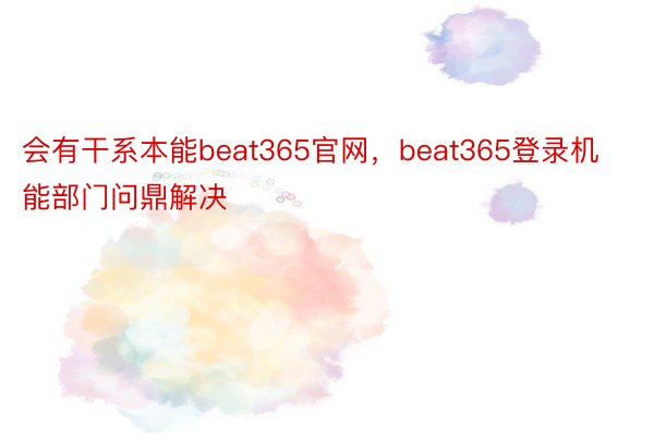 会有干系本能beat365官网，beat365登录机能部门问鼎解决