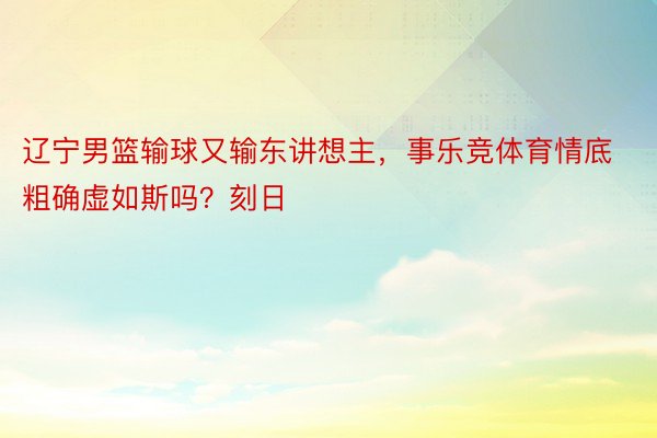 辽宁男篮输球又输东讲想主，事乐竞体育情底粗确虚如斯吗？刻日