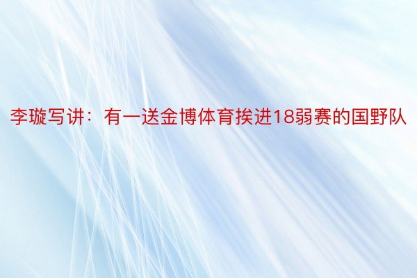 李璇写讲：有一送金博体育挨进18弱赛的国野队