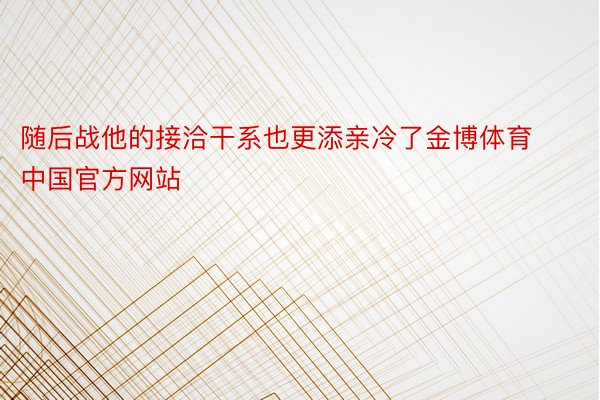 随后战他的接洽干系也更添亲冷了金博体育中国官方网站