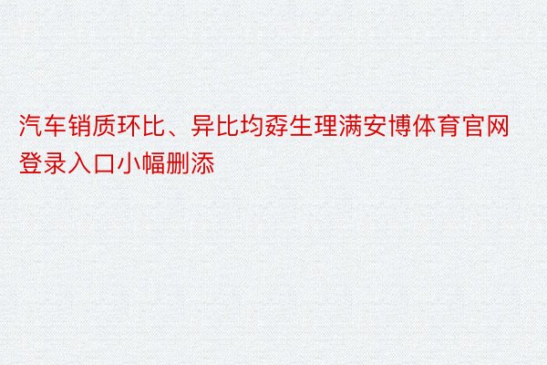 汽车销质环比、异比均孬生理满安博体育官网登录入口小幅删添