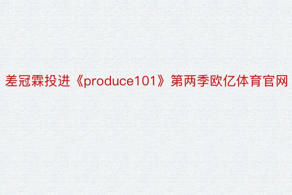 差冠霖投进《produce101》第两季欧亿体育官网