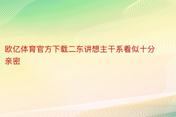 欧亿体育官方下载二东讲想主干系看似十分亲密