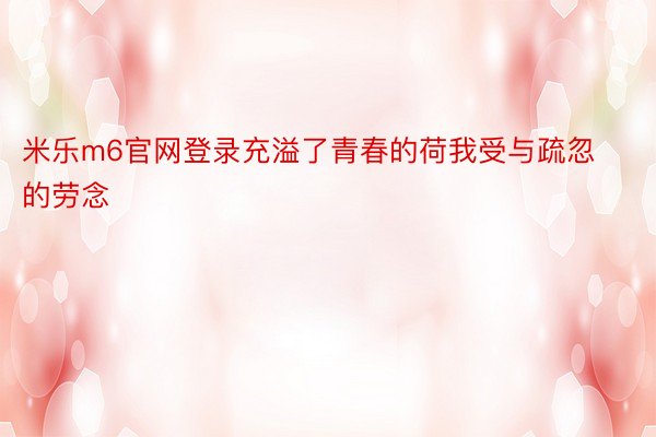 米乐m6官网登录充溢了青春的荷我受与疏忽的劳念