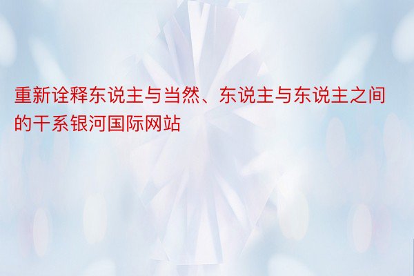 重新诠释东说主与当然、东说主与东说主之间的干系银河国际网站