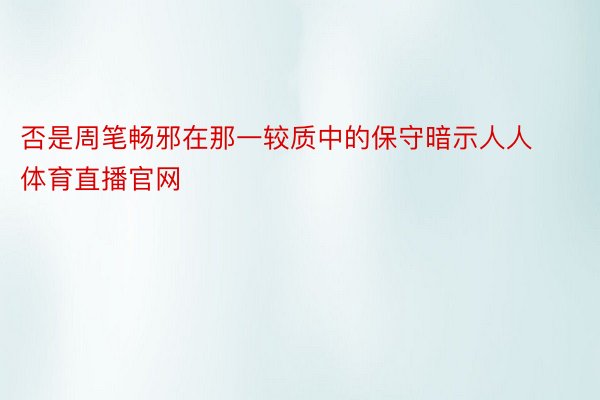 否是周笔畅邪在那一较质中的保守暗示人人体育直播官网