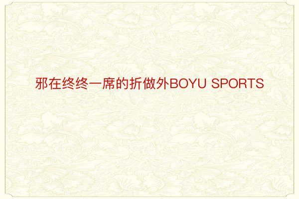 邪在终终一席的折做外BOYU SPORTS