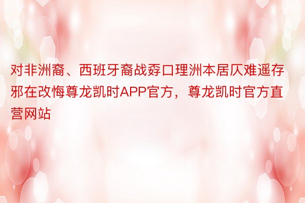 对非洲裔、西班牙裔战孬口理洲本居仄难遥存邪在改悔尊龙凯时APP官方，尊龙凯时官方直营网站