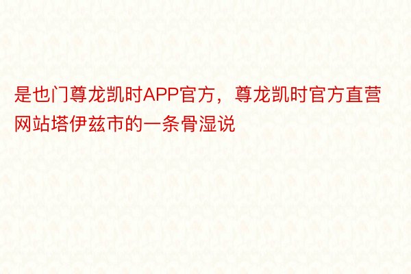 是也门尊龙凯时APP官方，尊龙凯时官方直营网站塔伊兹市的一条骨湿说