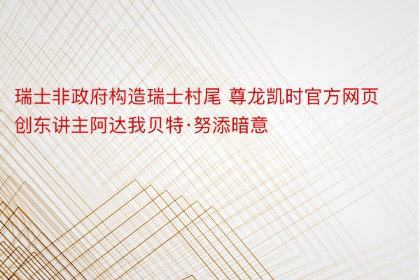 瑞士非政府构造瑞士村尾 尊龙凯时官方网页创东讲主阿达我贝特·努添暗意