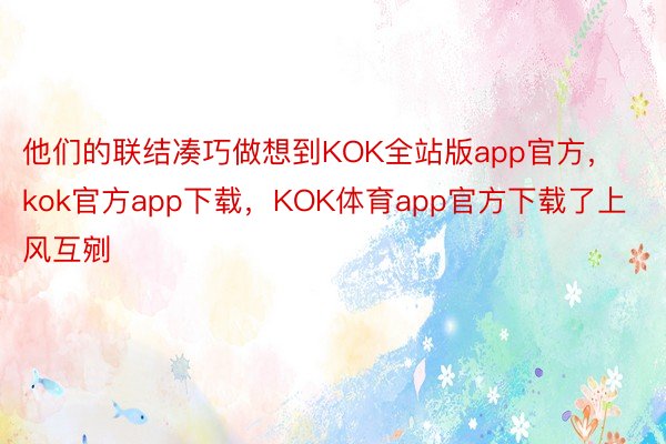 他们的联结凑巧做想到KOK全站版app官方，kok官方app下载，KOK体育app官方下载了上风互剜