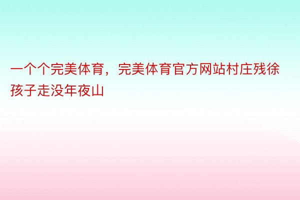 一个个完美体育，完美体育官方网站村庄残徐孩子走没年夜山