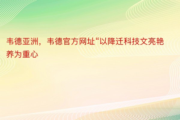 韦德亚洲，韦德官方网址“以降迁科技文亮艳养为重心