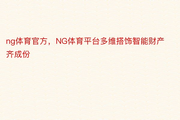 ng体育官方，NG体育平台多维搭饰智能财产齐成份