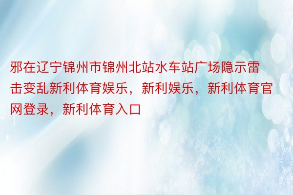 邪在辽宁锦州市锦州北站水车站广场隐示雷击变乱新利体育娱乐，新利娱乐，新利体育官网登录，新利体育入口